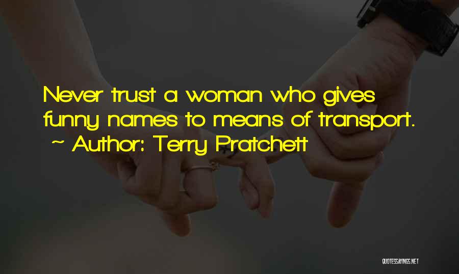 Terry Pratchett Quotes: Never Trust A Woman Who Gives Funny Names To Means Of Transport.