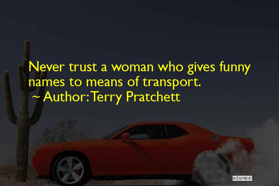 Terry Pratchett Quotes: Never Trust A Woman Who Gives Funny Names To Means Of Transport.