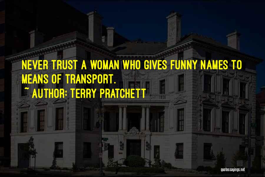 Terry Pratchett Quotes: Never Trust A Woman Who Gives Funny Names To Means Of Transport.