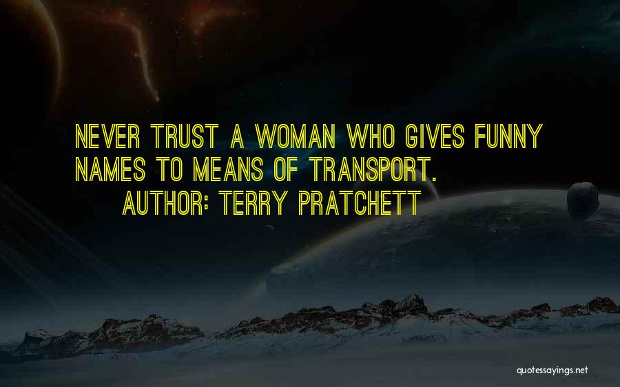 Terry Pratchett Quotes: Never Trust A Woman Who Gives Funny Names To Means Of Transport.