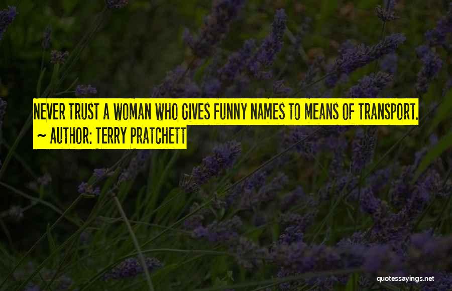 Terry Pratchett Quotes: Never Trust A Woman Who Gives Funny Names To Means Of Transport.