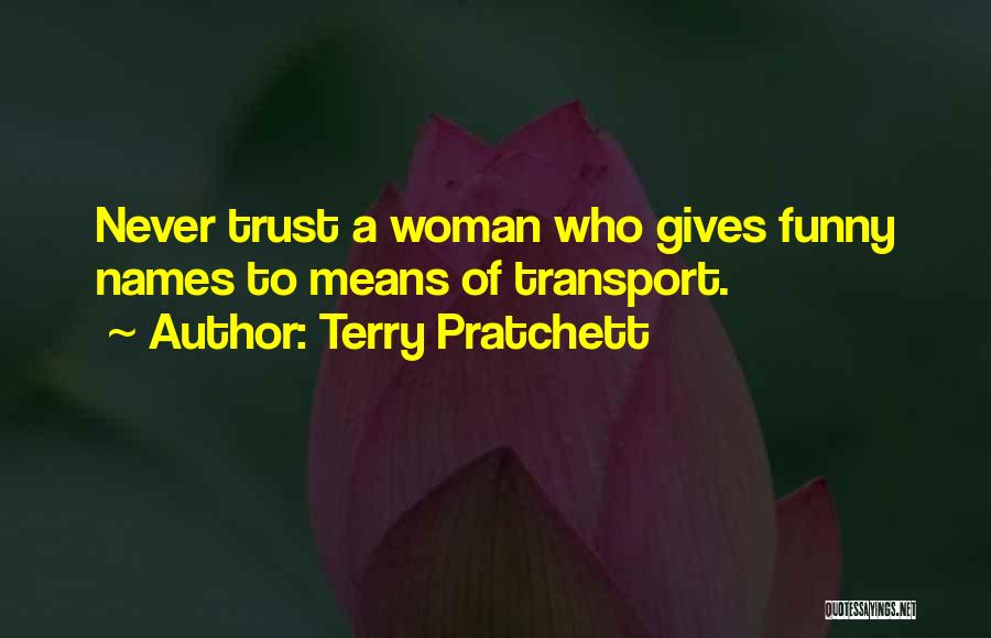 Terry Pratchett Quotes: Never Trust A Woman Who Gives Funny Names To Means Of Transport.