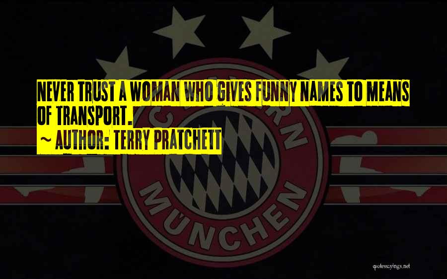 Terry Pratchett Quotes: Never Trust A Woman Who Gives Funny Names To Means Of Transport.