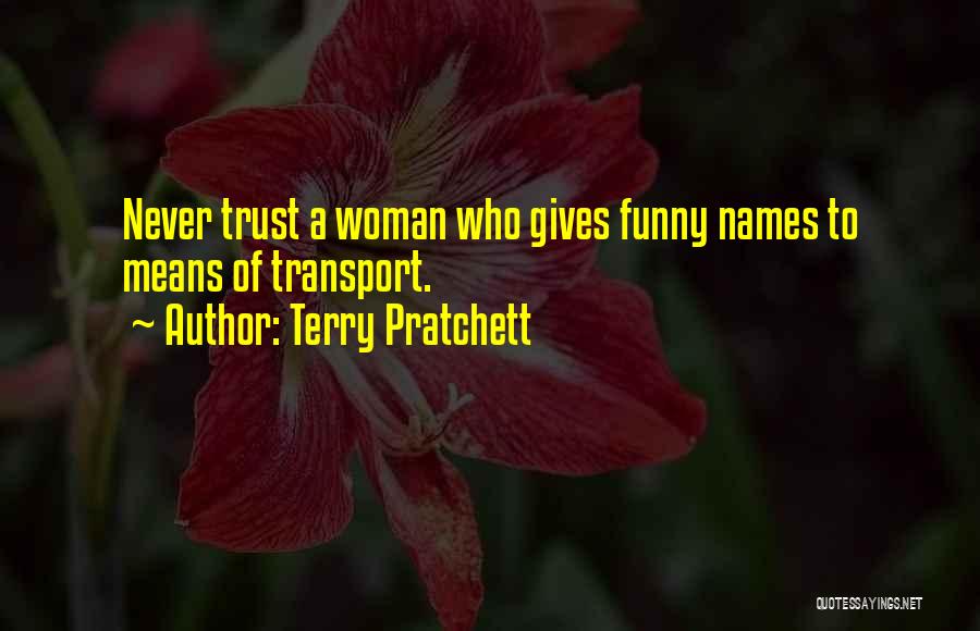 Terry Pratchett Quotes: Never Trust A Woman Who Gives Funny Names To Means Of Transport.