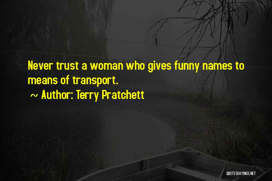 Terry Pratchett Quotes: Never Trust A Woman Who Gives Funny Names To Means Of Transport.