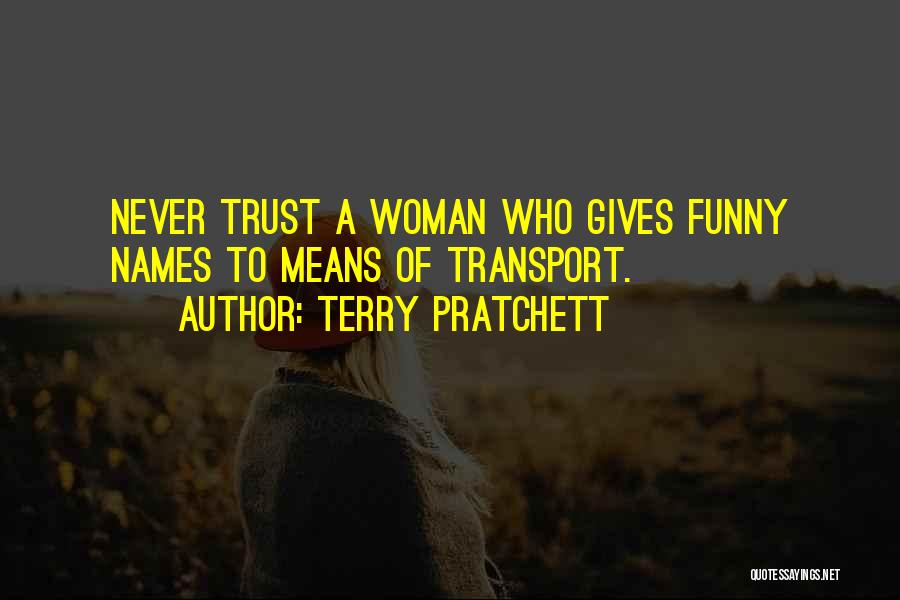 Terry Pratchett Quotes: Never Trust A Woman Who Gives Funny Names To Means Of Transport.