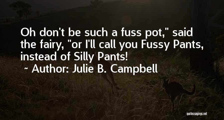 Julie B. Campbell Quotes: Oh Don't Be Such A Fuss Pot, Said The Fairy, Or I'll Call You Fussy Pants, Instead Of Silly Pants!