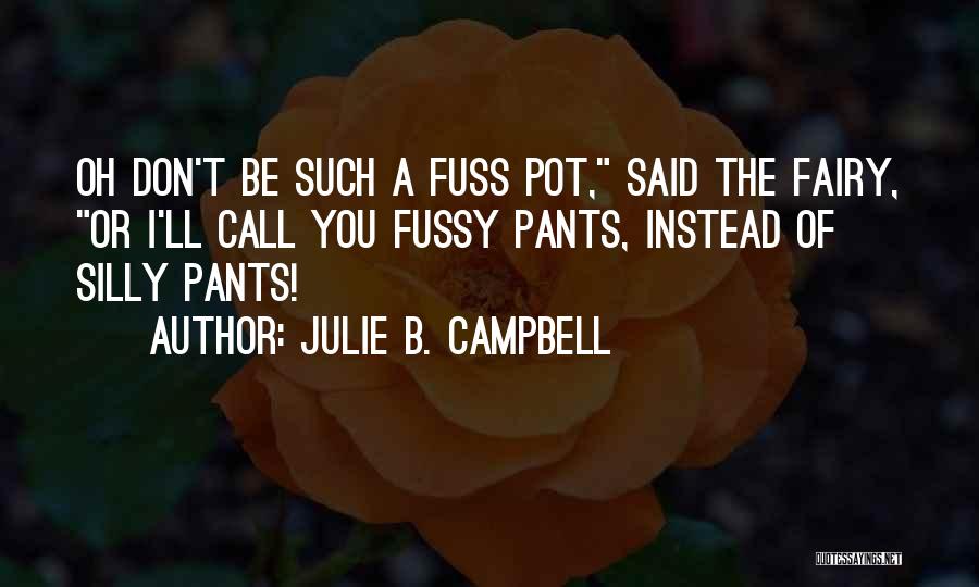 Julie B. Campbell Quotes: Oh Don't Be Such A Fuss Pot, Said The Fairy, Or I'll Call You Fussy Pants, Instead Of Silly Pants!