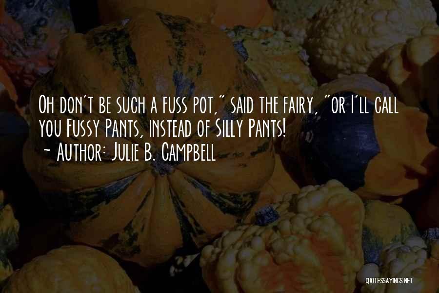 Julie B. Campbell Quotes: Oh Don't Be Such A Fuss Pot, Said The Fairy, Or I'll Call You Fussy Pants, Instead Of Silly Pants!