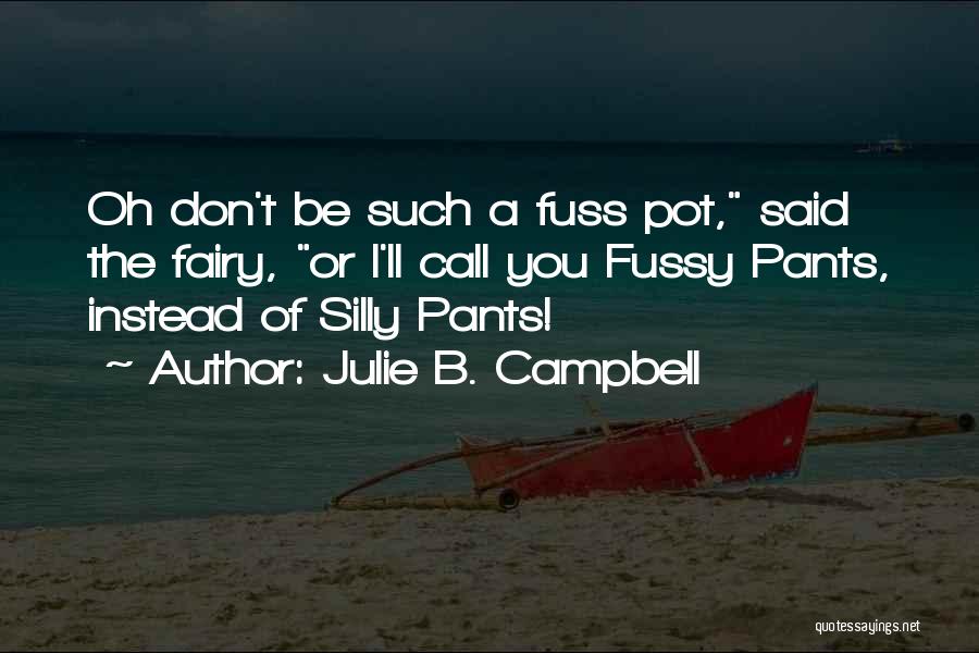 Julie B. Campbell Quotes: Oh Don't Be Such A Fuss Pot, Said The Fairy, Or I'll Call You Fussy Pants, Instead Of Silly Pants!