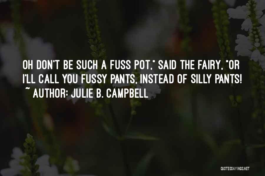 Julie B. Campbell Quotes: Oh Don't Be Such A Fuss Pot, Said The Fairy, Or I'll Call You Fussy Pants, Instead Of Silly Pants!