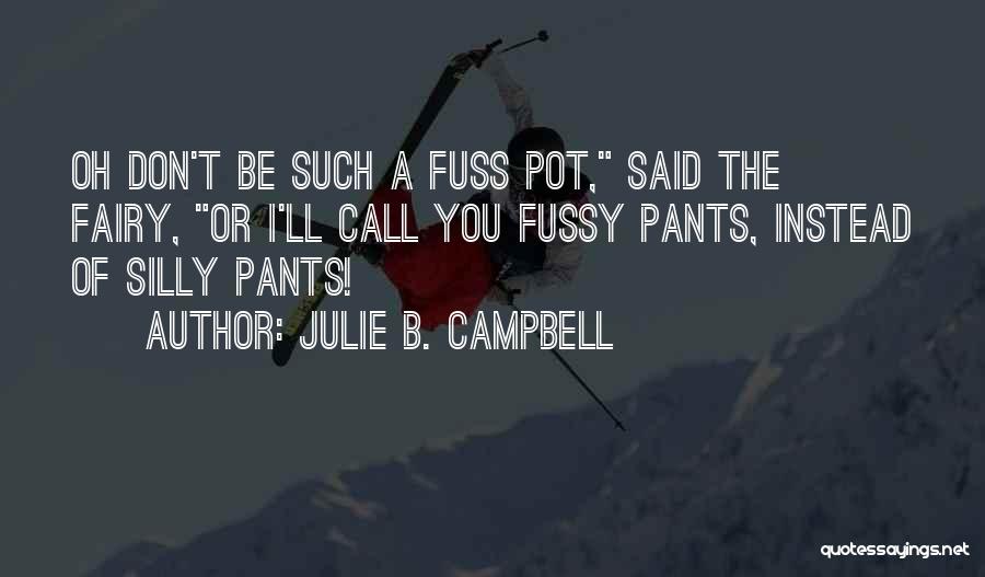 Julie B. Campbell Quotes: Oh Don't Be Such A Fuss Pot, Said The Fairy, Or I'll Call You Fussy Pants, Instead Of Silly Pants!