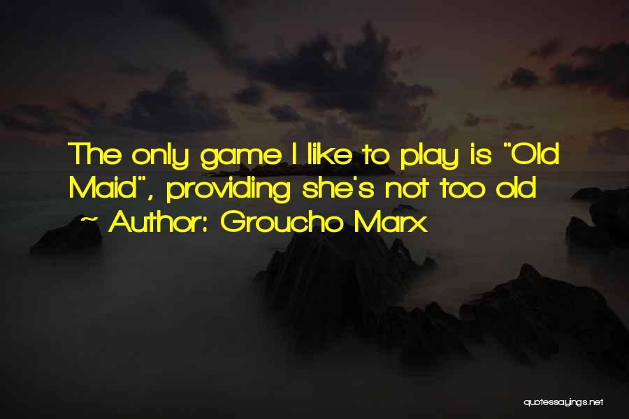 Groucho Marx Quotes: The Only Game I Like To Play Is Old Maid, Providing She's Not Too Old