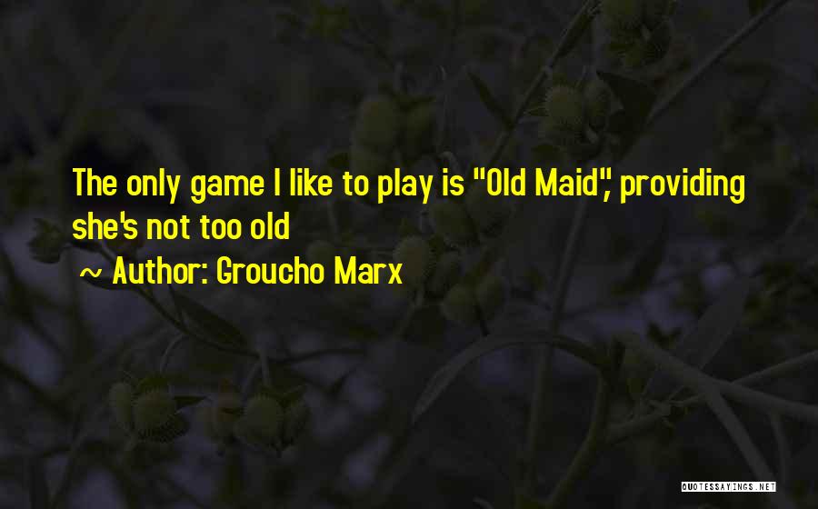 Groucho Marx Quotes: The Only Game I Like To Play Is Old Maid, Providing She's Not Too Old