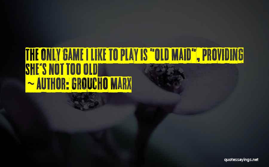 Groucho Marx Quotes: The Only Game I Like To Play Is Old Maid, Providing She's Not Too Old