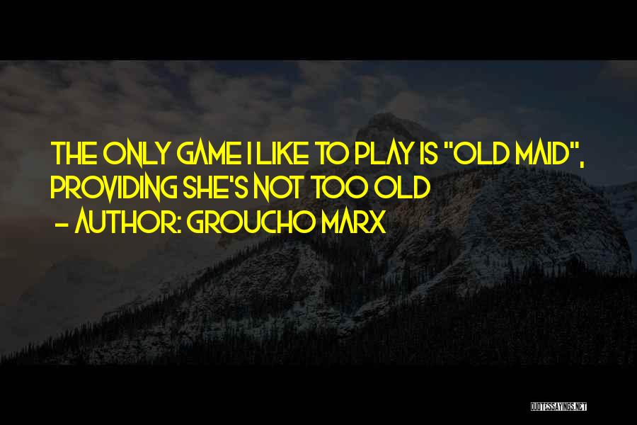 Groucho Marx Quotes: The Only Game I Like To Play Is Old Maid, Providing She's Not Too Old