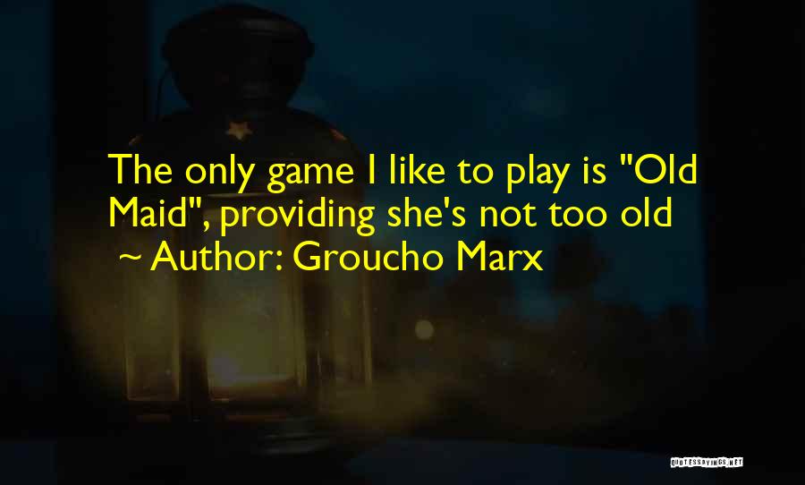 Groucho Marx Quotes: The Only Game I Like To Play Is Old Maid, Providing She's Not Too Old