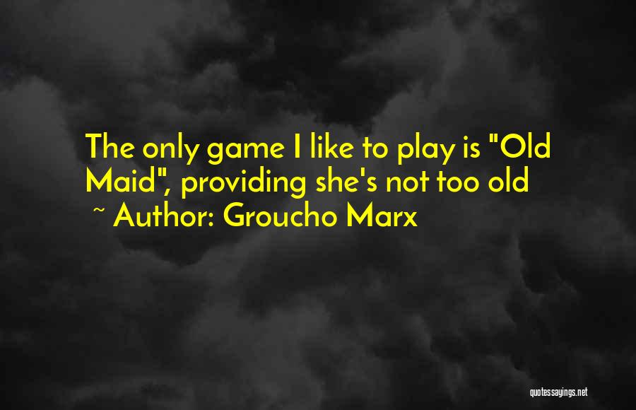 Groucho Marx Quotes: The Only Game I Like To Play Is Old Maid, Providing She's Not Too Old