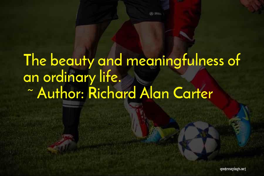 Richard Alan Carter Quotes: The Beauty And Meaningfulness Of An Ordinary Life.