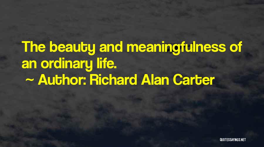 Richard Alan Carter Quotes: The Beauty And Meaningfulness Of An Ordinary Life.