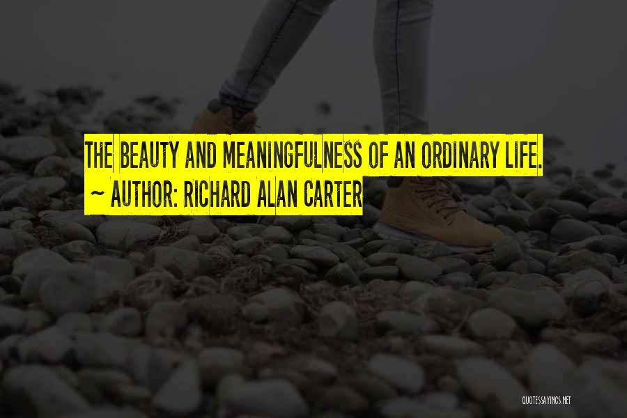 Richard Alan Carter Quotes: The Beauty And Meaningfulness Of An Ordinary Life.