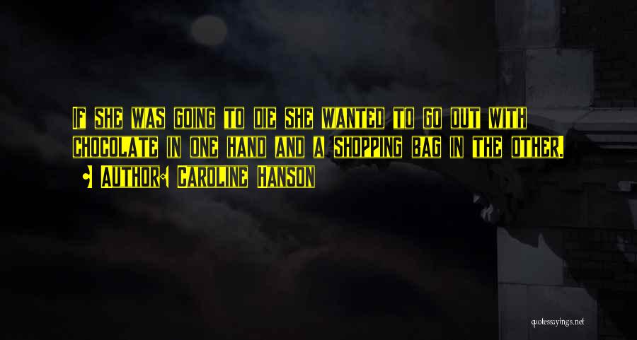 Caroline Hanson Quotes: If She Was Going To Die She Wanted To Go Out With Chocolate In One Hand And A Shopping Bag