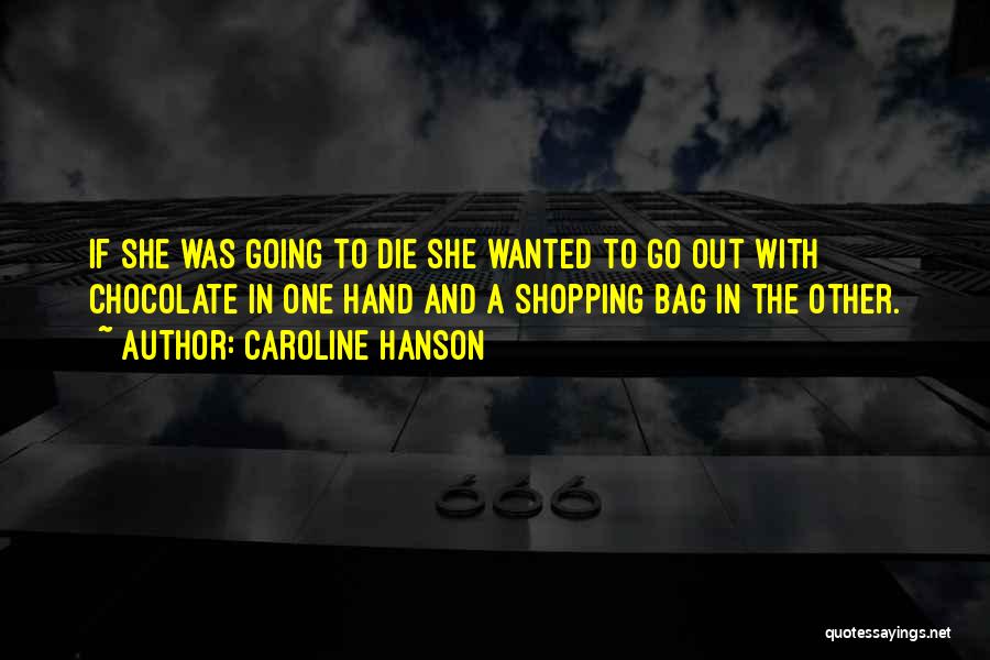 Caroline Hanson Quotes: If She Was Going To Die She Wanted To Go Out With Chocolate In One Hand And A Shopping Bag