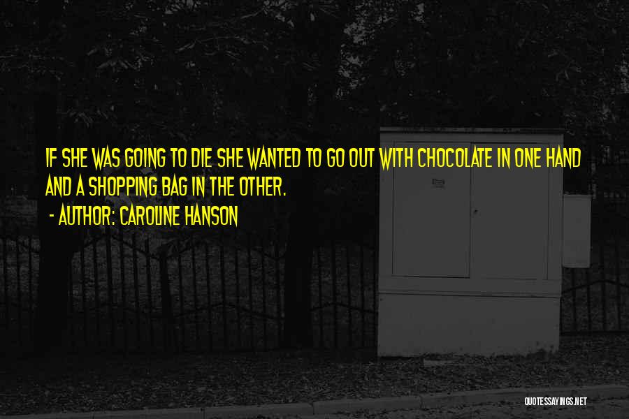 Caroline Hanson Quotes: If She Was Going To Die She Wanted To Go Out With Chocolate In One Hand And A Shopping Bag