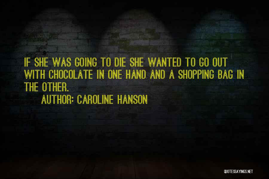 Caroline Hanson Quotes: If She Was Going To Die She Wanted To Go Out With Chocolate In One Hand And A Shopping Bag