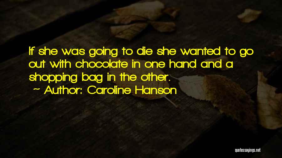 Caroline Hanson Quotes: If She Was Going To Die She Wanted To Go Out With Chocolate In One Hand And A Shopping Bag