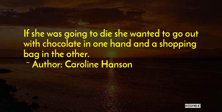 Caroline Hanson Quotes: If She Was Going To Die She Wanted To Go Out With Chocolate In One Hand And A Shopping Bag