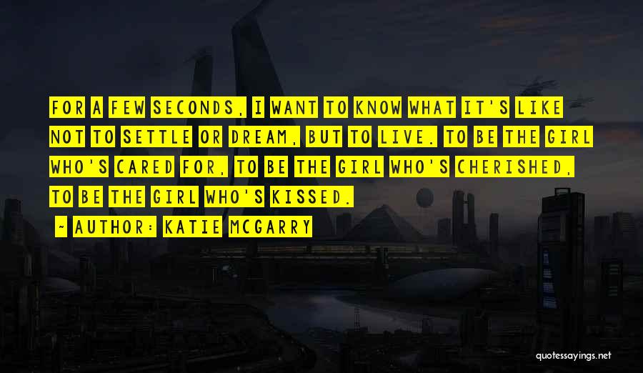 Katie McGarry Quotes: For A Few Seconds, I Want To Know What It's Like Not To Settle Or Dream, But To Live. To