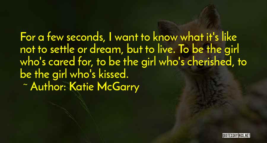 Katie McGarry Quotes: For A Few Seconds, I Want To Know What It's Like Not To Settle Or Dream, But To Live. To