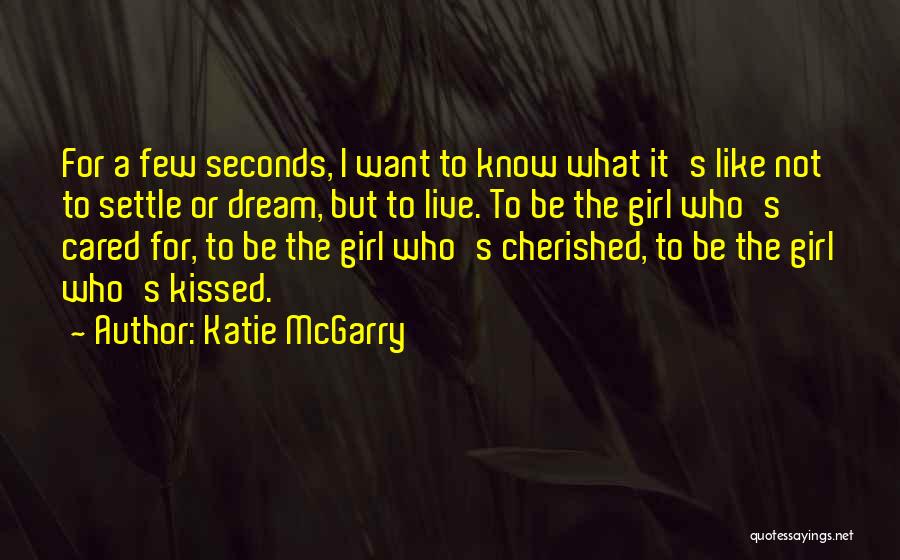 Katie McGarry Quotes: For A Few Seconds, I Want To Know What It's Like Not To Settle Or Dream, But To Live. To