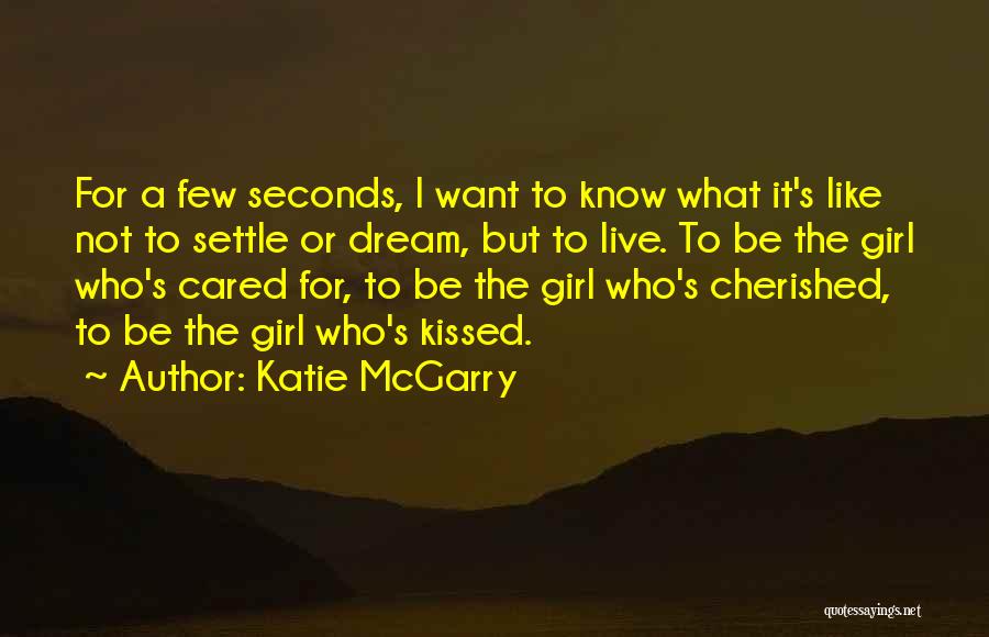 Katie McGarry Quotes: For A Few Seconds, I Want To Know What It's Like Not To Settle Or Dream, But To Live. To