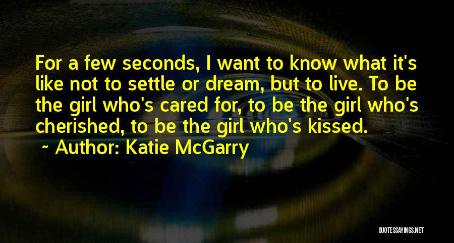 Katie McGarry Quotes: For A Few Seconds, I Want To Know What It's Like Not To Settle Or Dream, But To Live. To