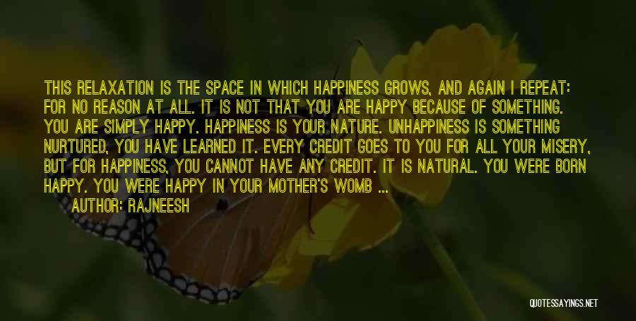 Rajneesh Quotes: This Relaxation Is The Space In Which Happiness Grows, And Again I Repeat: For No Reason At All. It Is