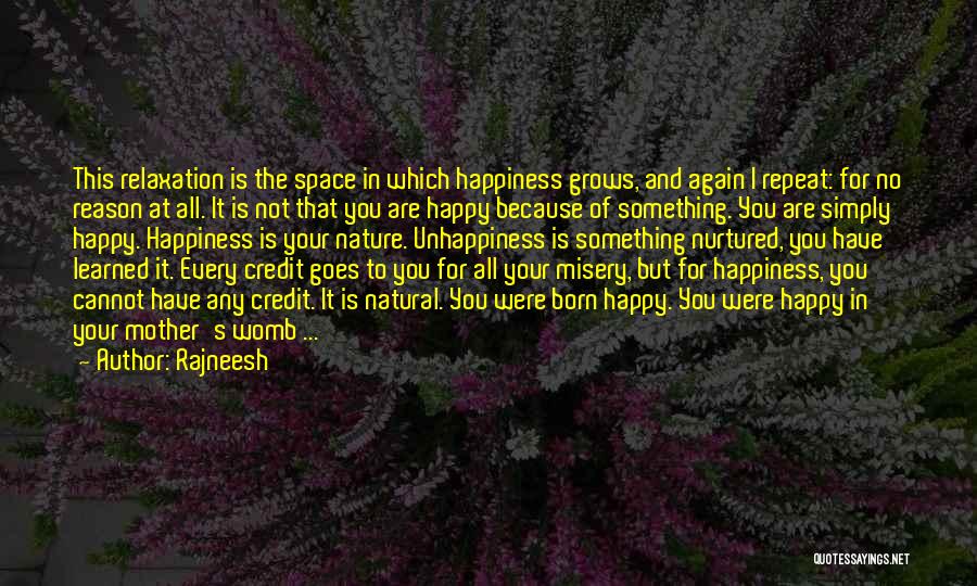 Rajneesh Quotes: This Relaxation Is The Space In Which Happiness Grows, And Again I Repeat: For No Reason At All. It Is