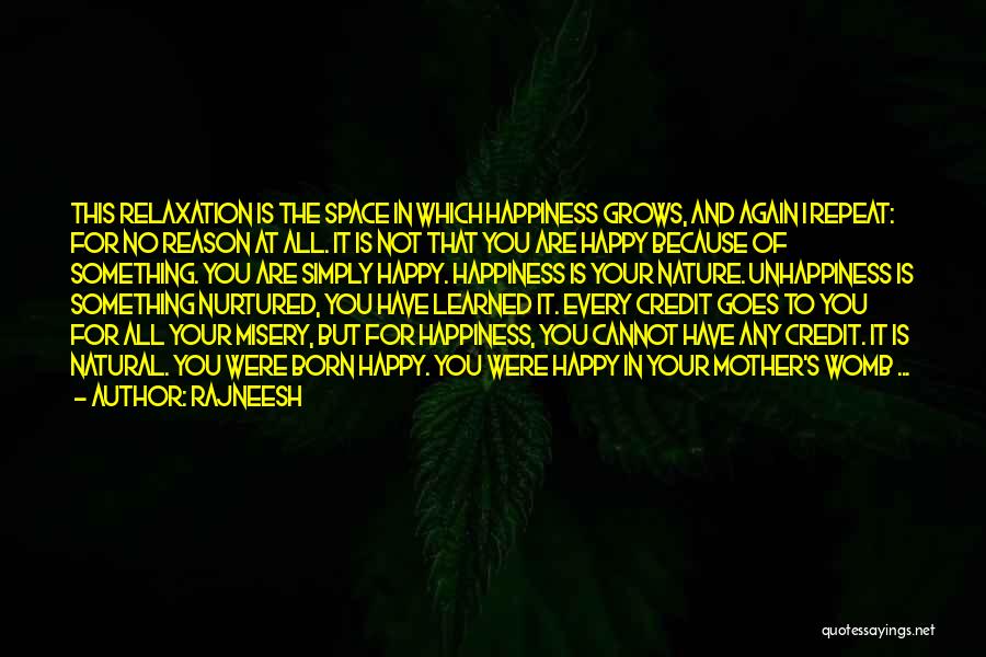 Rajneesh Quotes: This Relaxation Is The Space In Which Happiness Grows, And Again I Repeat: For No Reason At All. It Is