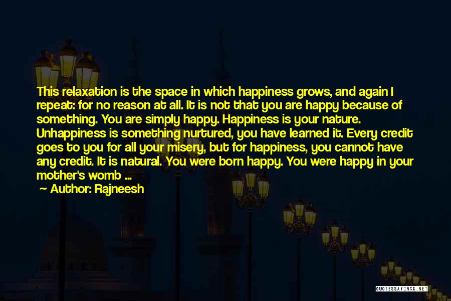 Rajneesh Quotes: This Relaxation Is The Space In Which Happiness Grows, And Again I Repeat: For No Reason At All. It Is