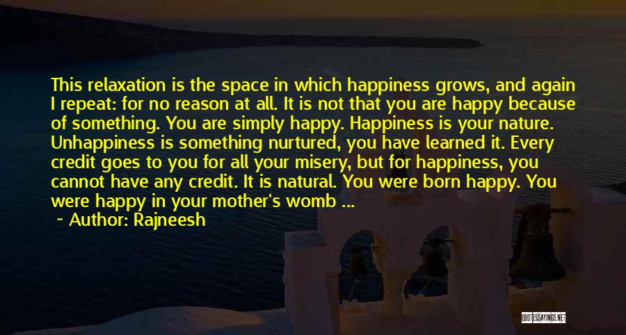 Rajneesh Quotes: This Relaxation Is The Space In Which Happiness Grows, And Again I Repeat: For No Reason At All. It Is