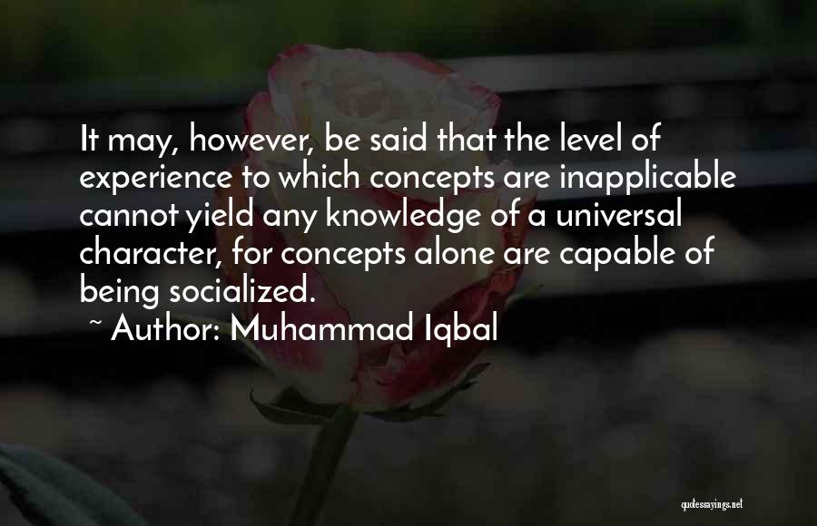 Muhammad Iqbal Quotes: It May, However, Be Said That The Level Of Experience To Which Concepts Are Inapplicable Cannot Yield Any Knowledge Of