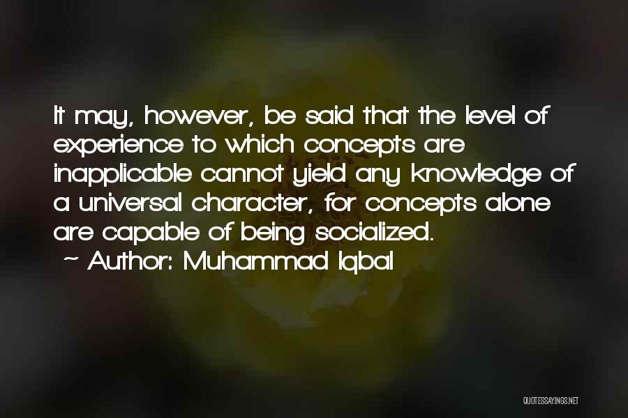 Muhammad Iqbal Quotes: It May, However, Be Said That The Level Of Experience To Which Concepts Are Inapplicable Cannot Yield Any Knowledge Of