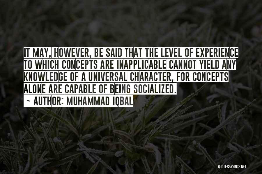 Muhammad Iqbal Quotes: It May, However, Be Said That The Level Of Experience To Which Concepts Are Inapplicable Cannot Yield Any Knowledge Of