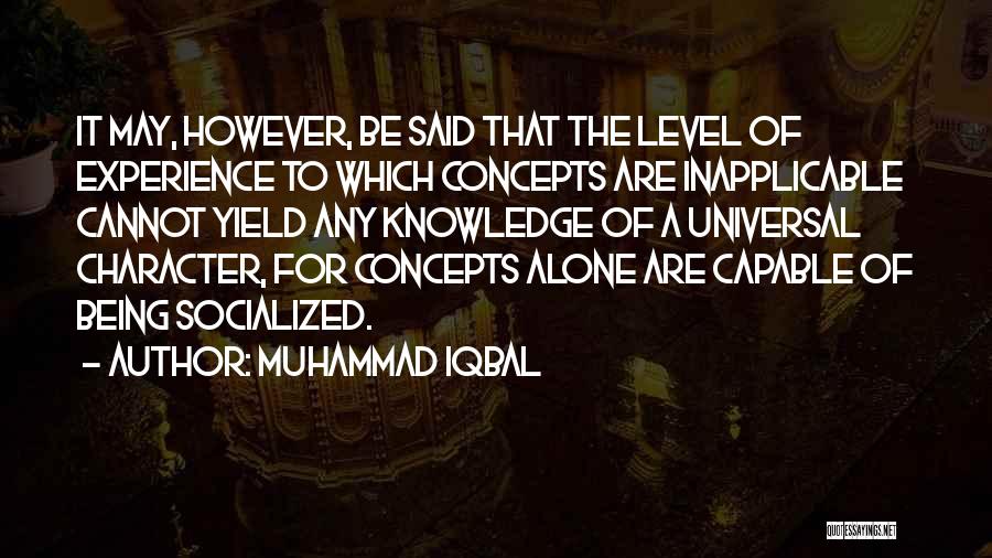 Muhammad Iqbal Quotes: It May, However, Be Said That The Level Of Experience To Which Concepts Are Inapplicable Cannot Yield Any Knowledge Of
