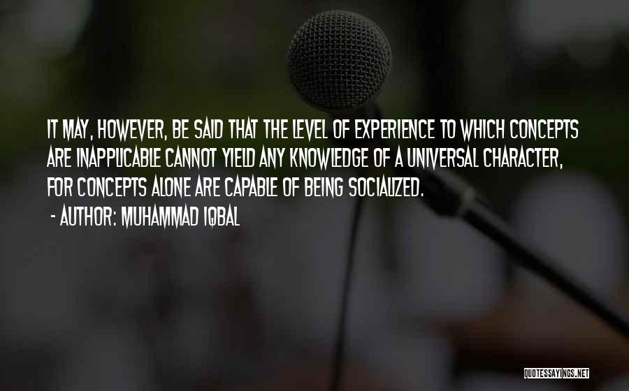 Muhammad Iqbal Quotes: It May, However, Be Said That The Level Of Experience To Which Concepts Are Inapplicable Cannot Yield Any Knowledge Of