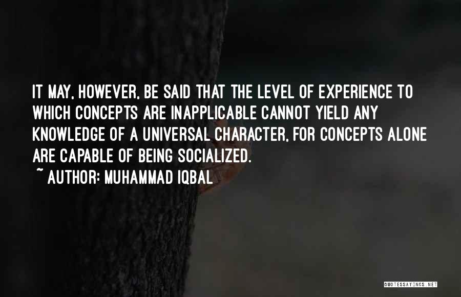 Muhammad Iqbal Quotes: It May, However, Be Said That The Level Of Experience To Which Concepts Are Inapplicable Cannot Yield Any Knowledge Of