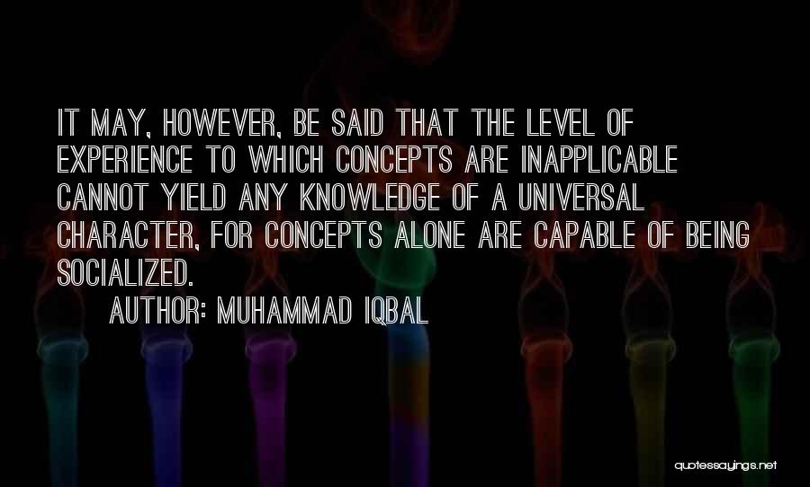 Muhammad Iqbal Quotes: It May, However, Be Said That The Level Of Experience To Which Concepts Are Inapplicable Cannot Yield Any Knowledge Of
