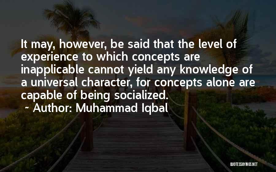 Muhammad Iqbal Quotes: It May, However, Be Said That The Level Of Experience To Which Concepts Are Inapplicable Cannot Yield Any Knowledge Of