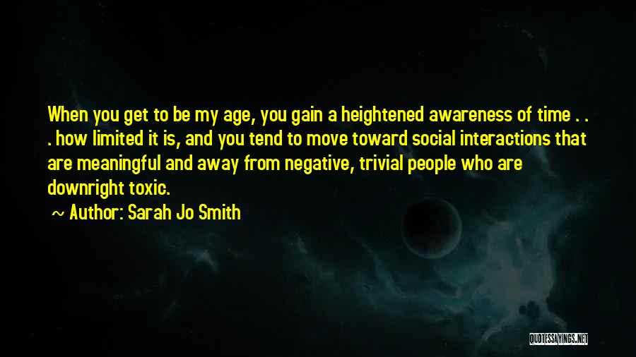 Sarah Jo Smith Quotes: When You Get To Be My Age, You Gain A Heightened Awareness Of Time . . . How Limited It